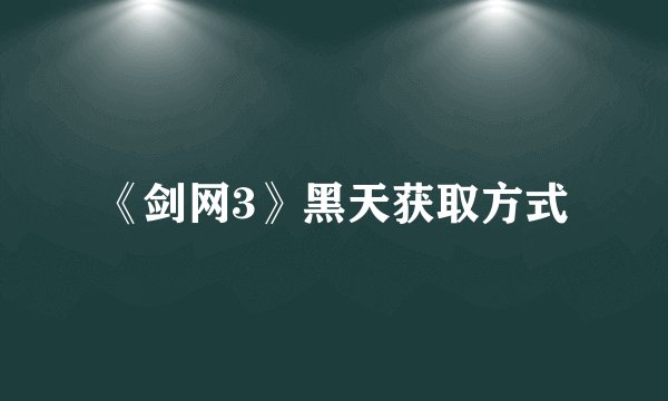 《剑网3》黑天获取方式