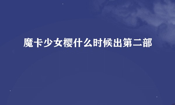 魔卡少女樱什么时候出第二部