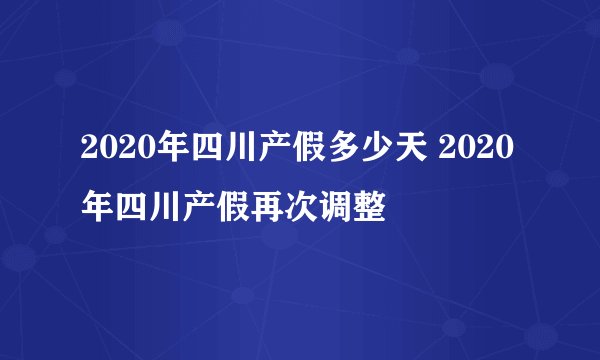 2020年四川产假多少天 2020年四川产假再次调整