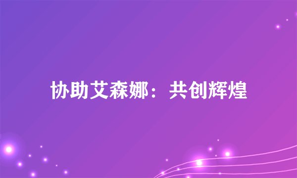 协助艾森娜:共创辉煌