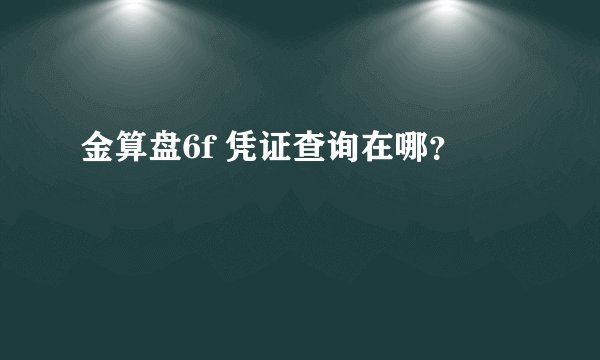 金算盘6f 凭证查询在哪？