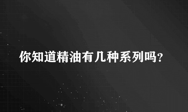你知道精油有几种系列吗？