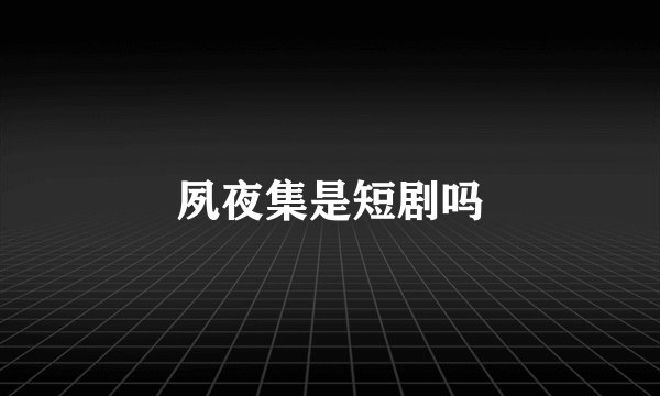 夙夜集是短剧吗