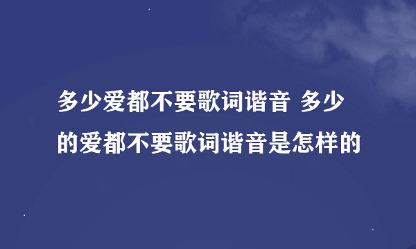 多少爱都不要歌词谐音 多少的爱都不要歌词谐音是怎样的