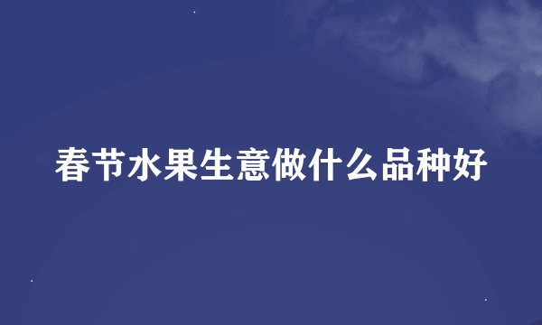 春节水果生意做什么品种好