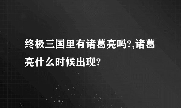 终极三国里有诸葛亮吗?,诸葛亮什么时候出现?