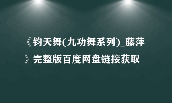 《钧天舞(九功舞系列)_藤萍》完整版百度网盘链接获取