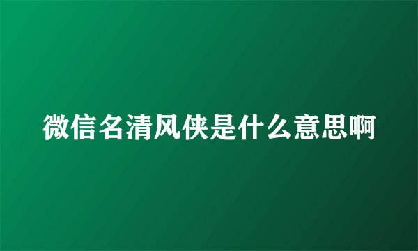 微信名清风侠是什么意思啊