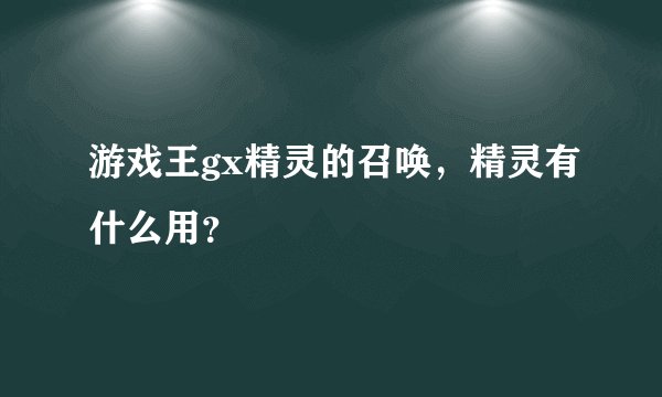 游戏王gx精灵的召唤，精灵有什么用？