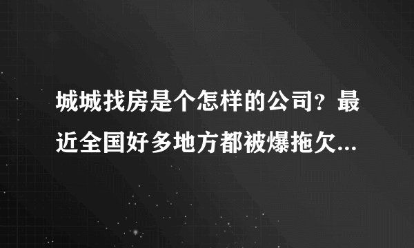 城城找房是个怎样的公司？最近全国好多地方都被爆拖欠房东租金，租户被撵走，这个公司是不是要跑路了？