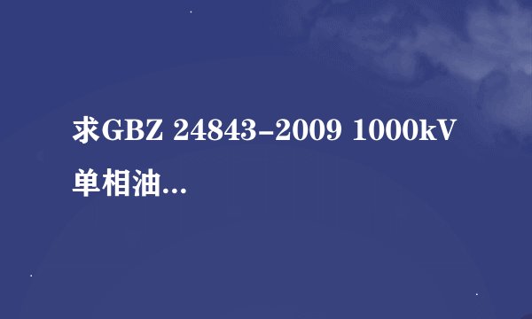 求GBZ 24843-2009 1000kV单相油浸式自耦电力变压器技术规范网盘链接获取