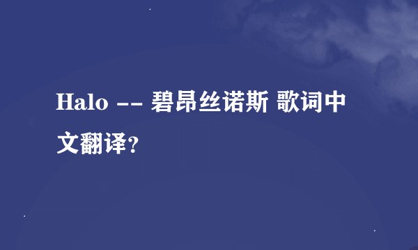 Halo -- 碧昂丝诺斯 歌词中文翻译?