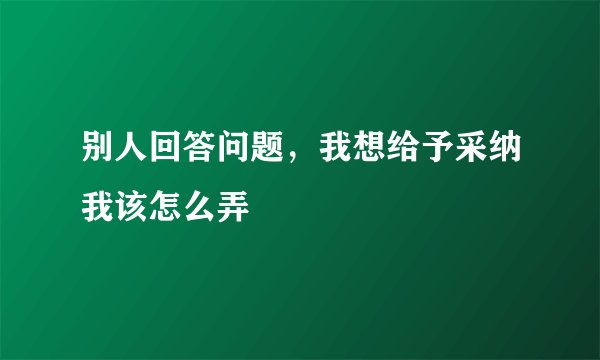 别人回答问题，我想给予采纳我该怎么弄