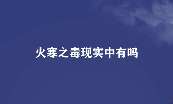火寒之毒现实中有吗