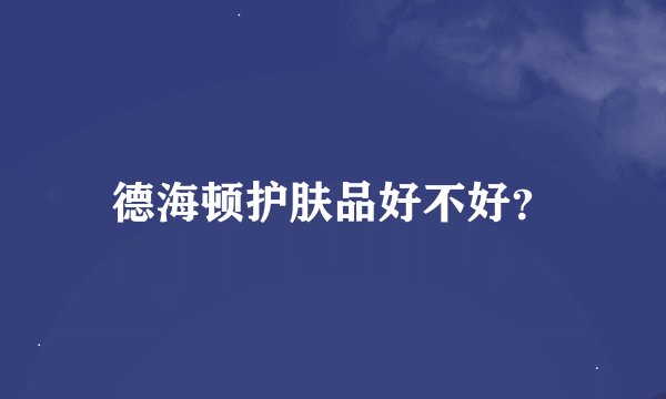 德海顿护肤品好不好？