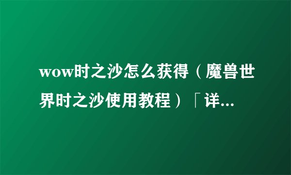 wow时之沙怎么获得（魔兽世界时之沙使用教程）「详细介绍」