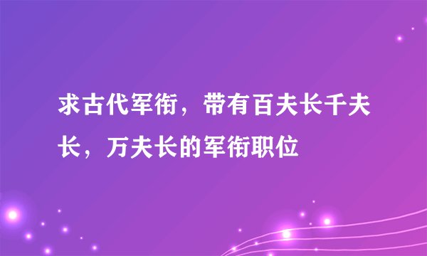 求古代军衔，带有百夫长千夫长，万夫长的军衔职位
