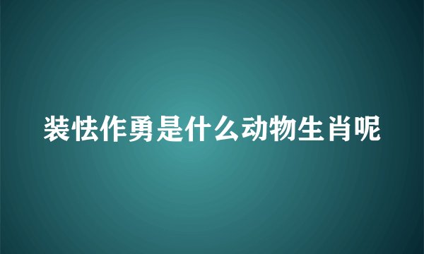 装怯作勇是什么动物生肖呢