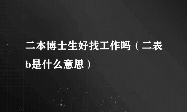 二本博士生好找工作吗(二表b是什么意思)