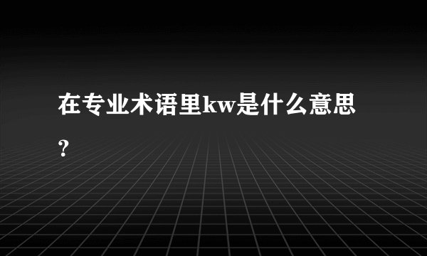 在专业术语里kw是什么意思？