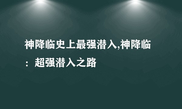 神降临史上最强潜入,神降临：超强潜入之路