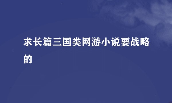 求长篇三国类网游小说要战略的