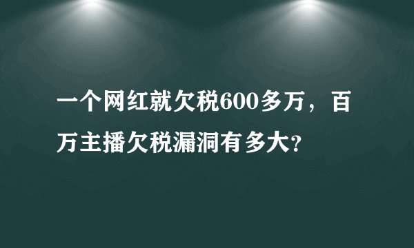 一个网红就欠税600多万,百万主播欠税漏洞有多大?