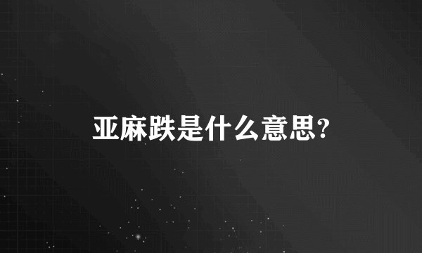 亚麻跌是什么意思?