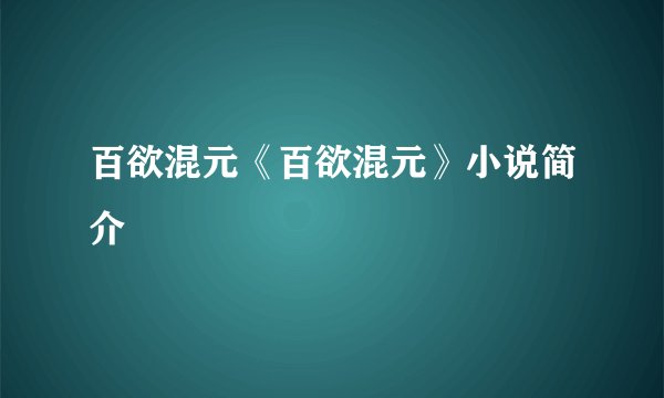 百欲混元《百欲混元》小说简介