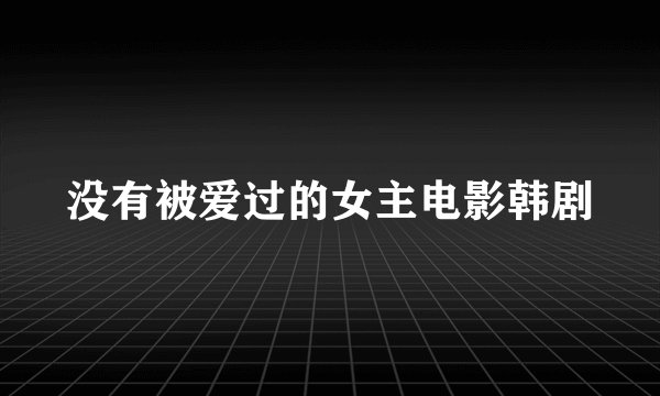 没有被爱过的女主电影韩剧