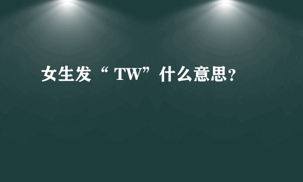 女生发“ TW”什么意思？