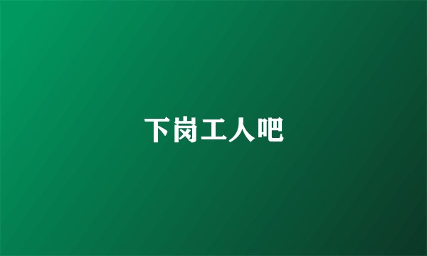 下岗工人吧