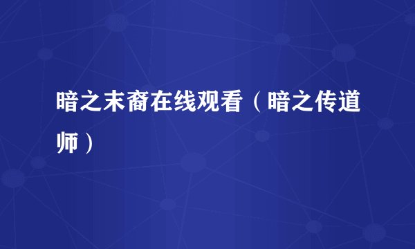暗之末裔在线观看（暗之传道师）