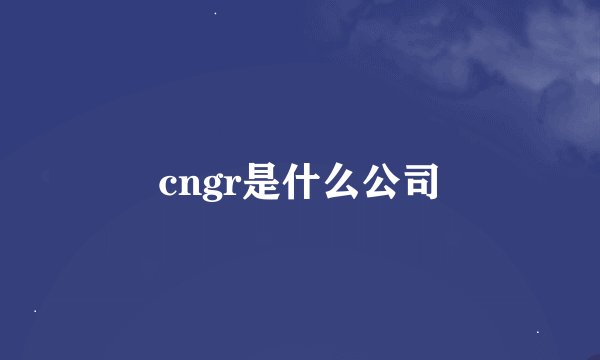 cngr是什么公司
