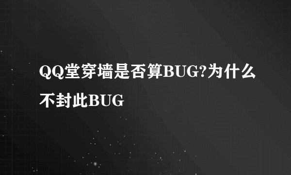 QQ堂穿墙是否算BUG?为什么不封此BUG