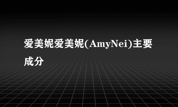 爱美妮爱美妮(AmyNei)主要成分