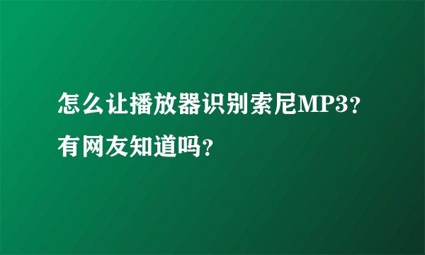 怎么让播放器识别索尼MP3？有网友知道吗？