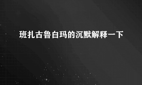 班扎古鲁白玛的沉默解释一下