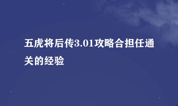 五虎将后传3.01攻略合担任通关的经验