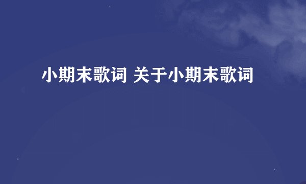 小期末歌词 关于小期末歌词