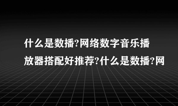 什么是数播?网络数字音乐播放器搭配好推荐?什么是数播?网