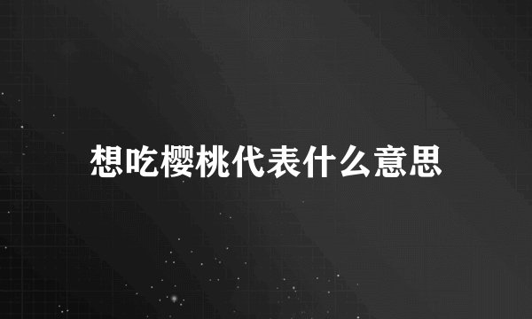 想吃樱桃代表什么意思