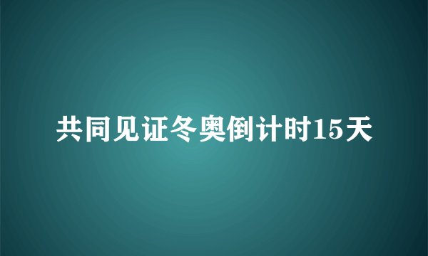共同见证冬奥倒计时15天