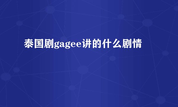 泰国剧gagee讲的什么剧情