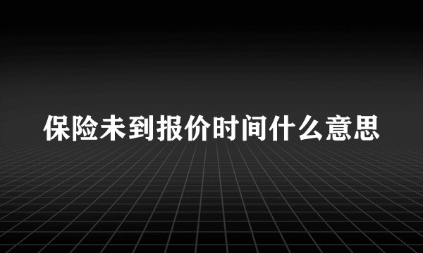 保险未到报价时间什么意思