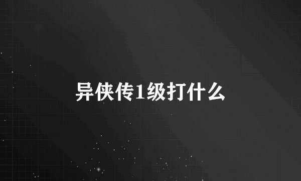 异侠传1级打什么