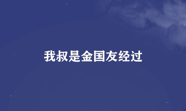 我叔是金国友经过