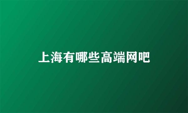 上海有哪些高端网吧