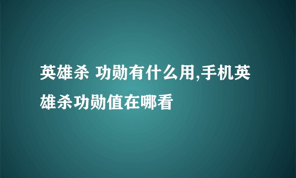 英雄杀 功勋有什么用,手机英雄杀功勋值在哪看