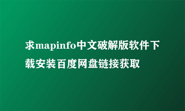 求mapinfo中文破解版软件下载安装百度网盘链接获取